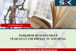 NGHỊ ĐỊNH SỐ 10/2021/NĐ-CP VỀ QUẢN LÝ CHI PHÍ ĐẦU TƯ XÂY DỰNG