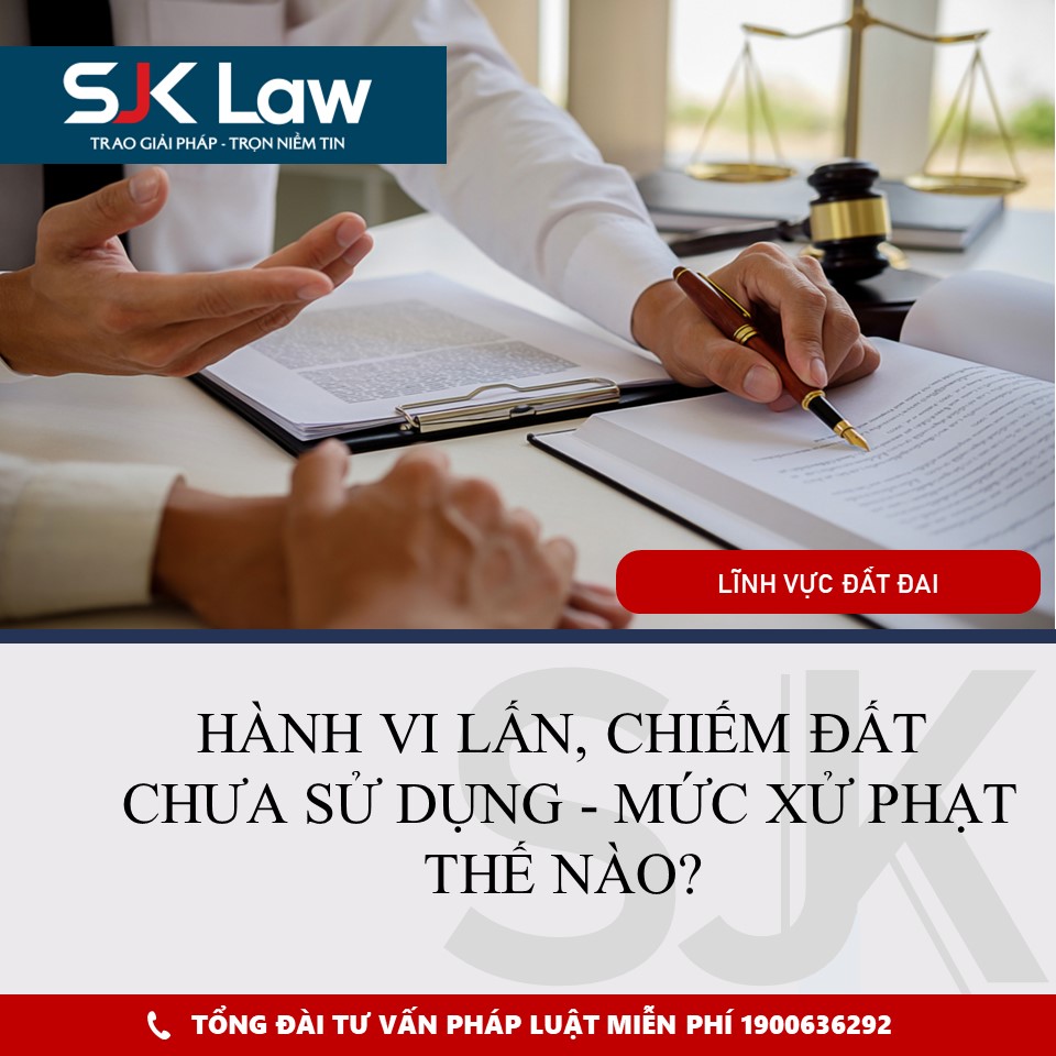 HÀNH VI LẤN, CHIẾM ĐẤT CHƯA SỬ DỤNG - MỨC XỬ PHẠT THẾ NÀO?